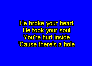 He broke your heart
He took your soul

You're hurt inside
'Cause there's a hole
