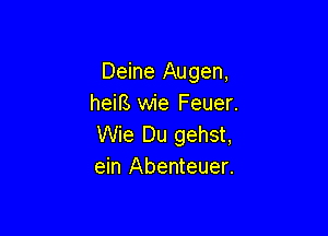 Deine Augen,
hem wie Feuer.

Wie Du gehst,
ein Abenteuer.