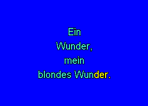 Ein
Wunder,

mein
blondes Wunder.