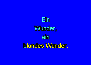 Ein
Wunder,

em
blondes Wunder.