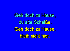 Geh doch zu Hause,
du alte Scheirse.

Geh doch zu Hause,
bleib nicht hier.