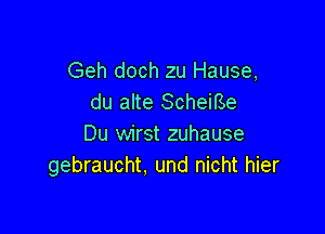 Geh doch zu Hause,
du alte Scheme

Du wirst zuhause
gebraucht, und nicht hier