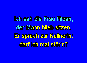 lch sah die Frau flitzen,
der Mann blieb sitzen.

Er sprach zur Kellnerinz
darf ich mal stdr'n?