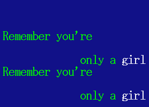 Remember you re

only a girl
Remember you re

only a girl