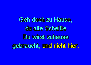 Geh doch zu Hause,
du alte Scheme

Du wirst zuhause
gebraucht, und nicht hier.