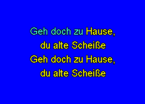 Geh doch zu Hause,
du alte Scheme

Geh doch zu Hause,
du alte ScheiBe