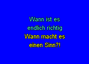 Wann ist es
endlich richtig

Warm macht es
einen Sinn?!