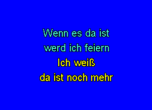 Wenn es da ist
werd ich feiern

Ich weiB
da ist noch mehr