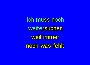 lch muss noch
weitersuchen

weil immer
noch was fehlt