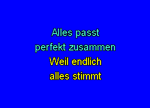 Alles passt
perfekt zusammen

Weil endlich
alles stimmt