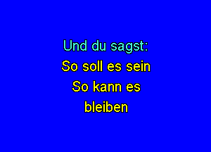 Und du sagstr
So so es sein

So kann es
bleiben