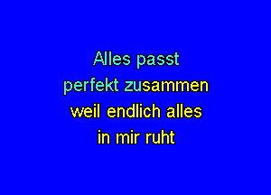 Alles passt
perfekt zusammen

weil endlich alles
in mir ruht