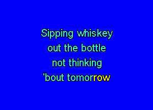 Sipping whiskey
out the bottle

not thinking
'bout tomorrow