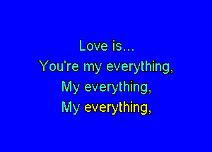 Loveisu.
You're my everything,

My everything,
My everything,