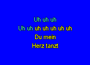 Uh uh uh
Uh uh uh uh uh uh uh

Du mein
Herz tanzt