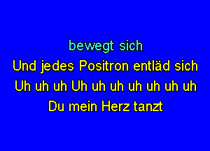 bewegt sich
Und jedes Positron entlad sich

Uh uh uh Uh uh uh uh uh uh uh
Du mein Herz tanzt