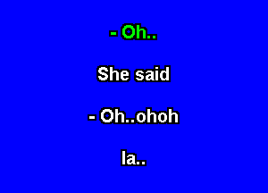 - Oh..

She said

- Oh..ohoh

Ia..