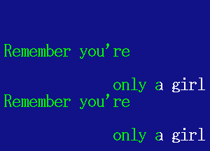 Remember you re

only a girl
Remember you re

only a girl