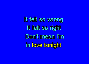 It felt so wrong
It felt so right

Don't mean I'm
in love tonight