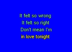 It felt so wrong
It felt so right

Don't mean I'm
in love tonight