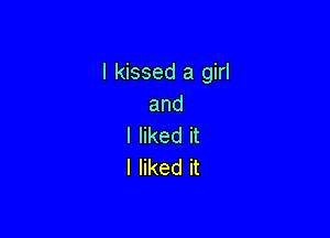 I kissed a girl
and

I liked it
I liked it
