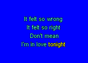 It felt so wrong
It felt so right

Don't mean
I'm in love tonight