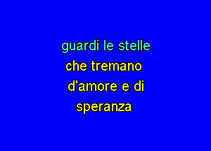 guardi le stelle
che tremano

d'amore e di
speranza