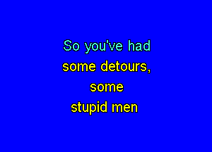So you've had
some detours,

some
stupid men