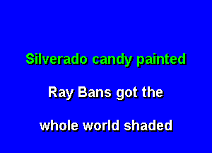 Silverado candy painted

Ray Bans got the

whole world shaded