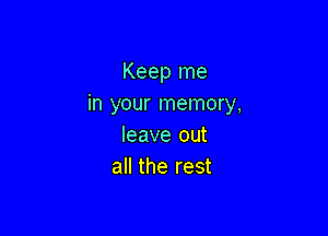 Keep me
in your memory,

leave out
all the rest