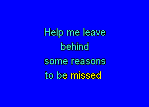 Help me leave
behind

some reasons
to be missed