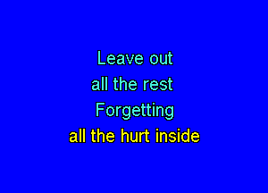 Leave out
all the rest

Forgetting
all the hurt inside