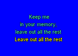 Keep me
in your memory,

leave out all the rest
Leave out all the rest