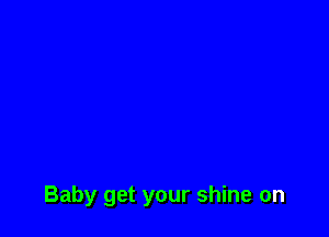 Baby get your shine on