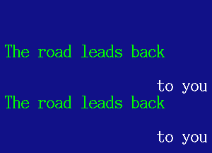 The road leads back

to you
The road leads back

to you