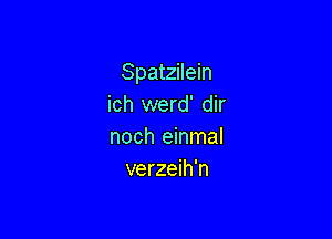 Spatzilein
ich werd' dir

noch einmal
verzeih'n