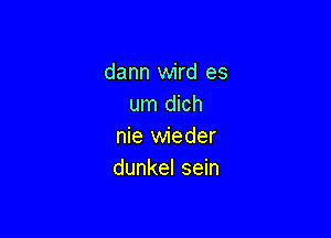 dann wird es
um dich

nie wieder
dunkel sein