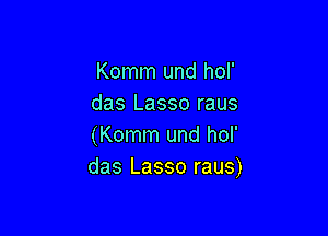 Komm und hol'
das Lasso raus

(Komm und hol'
das Lasso raus)