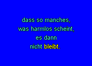 dass so manches,
was harmlos scheint,

es dann
nicht bleibt.