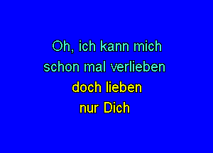 Oh, ich kann mich
schon mal verlieben

doch Iieben
nur Dich