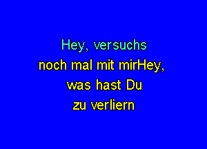 Hey, versuchs
noch mal mit mirHey,

was hast Du
zu verliern