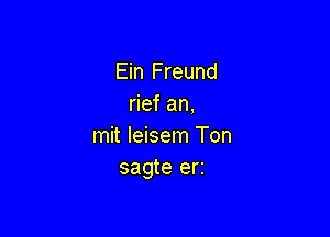 Ein Freund
rief an,

mit leisem Ton
sagte err