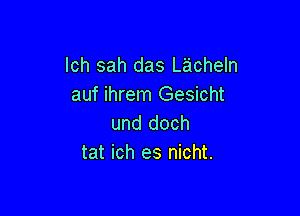 lch sah das Lacheln
auf ihrem Gesicht

und doch
tat ich es nicht.