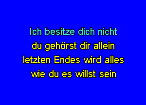 lch besitze dich nicht
du gehc'jrst dir allein

Ietzten Endes wird alles
wie du es willst sein
