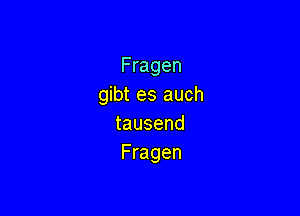 Fragen
gibt es auch

tausend
Fragen