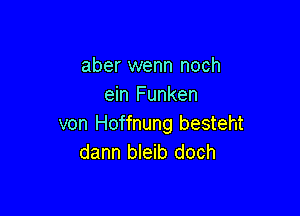 aber wenn noch
ein Funken

von Hoffnung besteht
dann bleib doch