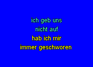 ich geb uns
nicht auf

hab ich mir
immer geschworen