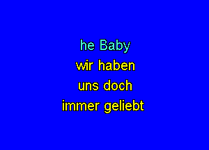 he Baby
wir haben

uns doch
immer geliebt