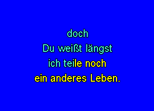doch
Du wemt langst

ich teile noch
ein anderes Leben.