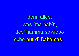 denn alles,
was 'ma hab'n,

des' hamma sowieso
scho auf d' Bahamas.